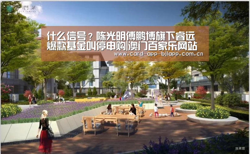 什么信号?陈光明傅鹏博旗下睿远爆款基金叫停申购|澳门百家乐网站(图1) 澳门百家乐网站