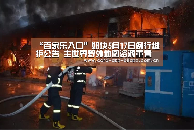 “百家乐入口”奶块5月17日例行维护公告 主世界野外地图资源重置(图4) 澳门百家乐网站