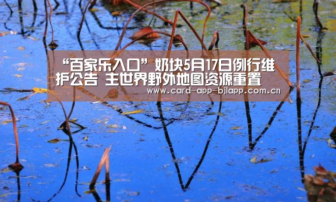 “百家乐入口”奶块5月17日例行维护公告 主世界野外地图资源重置(图1) 澳门百家乐网站