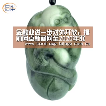 金融业进一步对外开放,提前网卓新闻网至2020年取消券商基金等外资股比限制【百家乐入口】(图1) 澳门百家乐网站