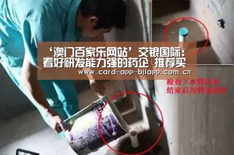 ‘澳门百家乐网站’交银国际:看好研发能力强的药企 推荐买入中生制药(图1) 百家乐入口