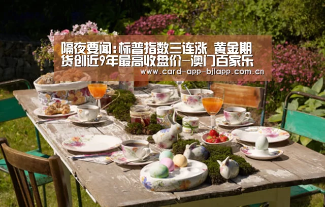 隔夜要闻:标普指数三连涨 黄金期货创近9年最高收盘价-澳门百家乐网站(图1) 百家乐入口